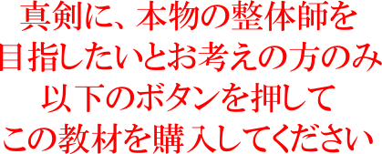 真剣に、本物の整体師を目指したいという方のみ、以下のボタンを押して購入をしてください